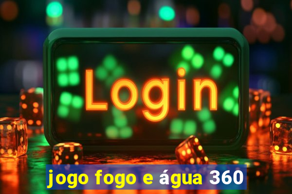 jogo fogo e água 360