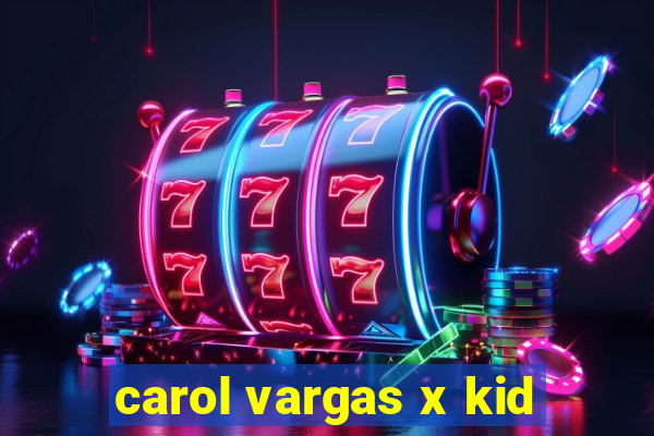 carol vargas x kid