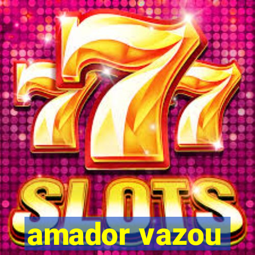 amador vazou