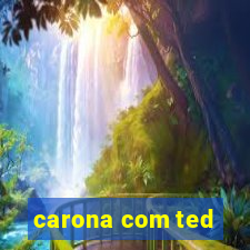 carona com ted