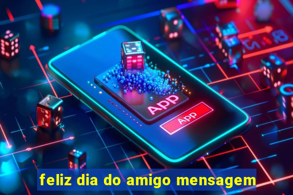 feliz dia do amigo mensagem