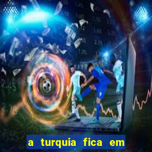 a turquia fica em qual continente