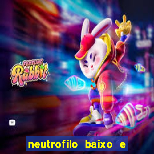 neutrofilo baixo e linfocito alto