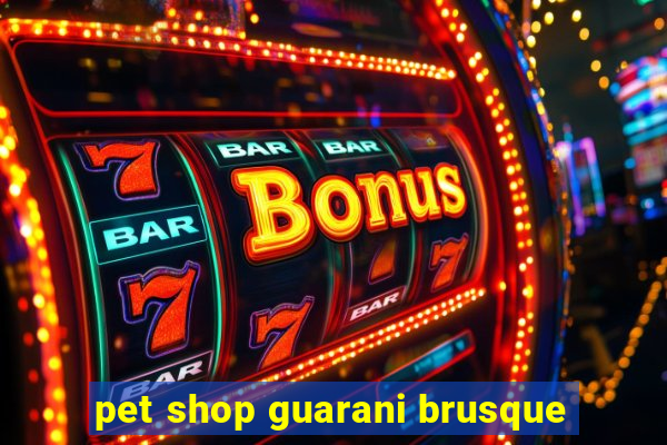 pet shop guarani brusque