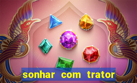 sonhar com trator que bicho jogar