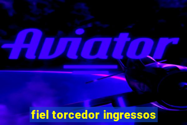 fiel torcedor ingressos