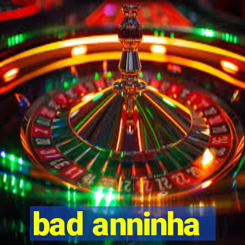 bad anninha