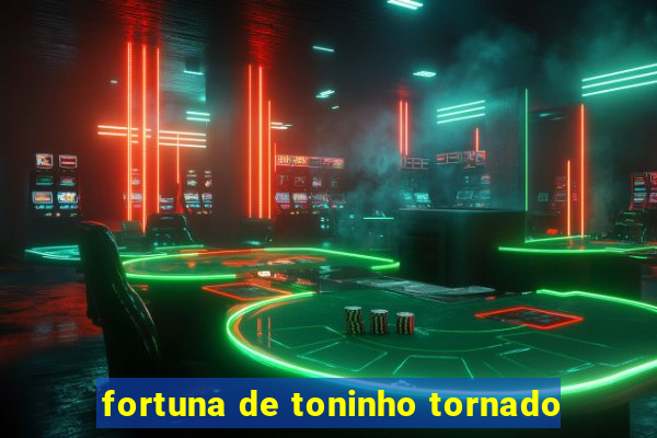 fortuna de toninho tornado