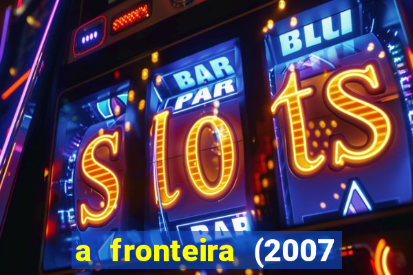 a fronteira (2007 filme completo download)