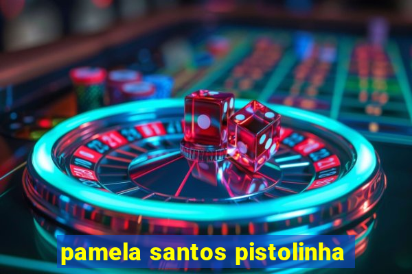 pamela santos pistolinha