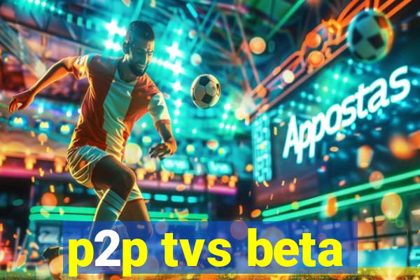 p2p tvs beta