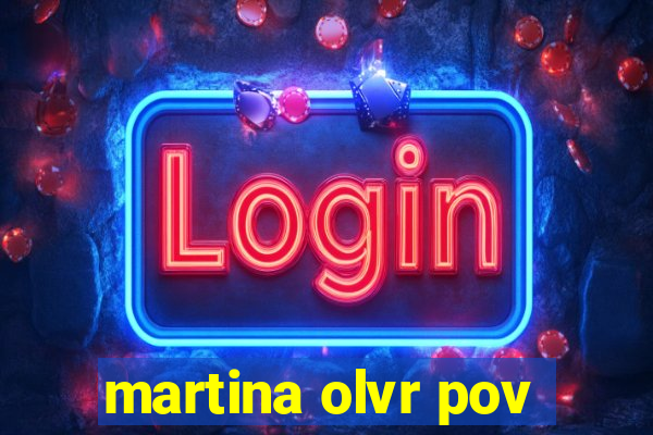 martina olvr pov