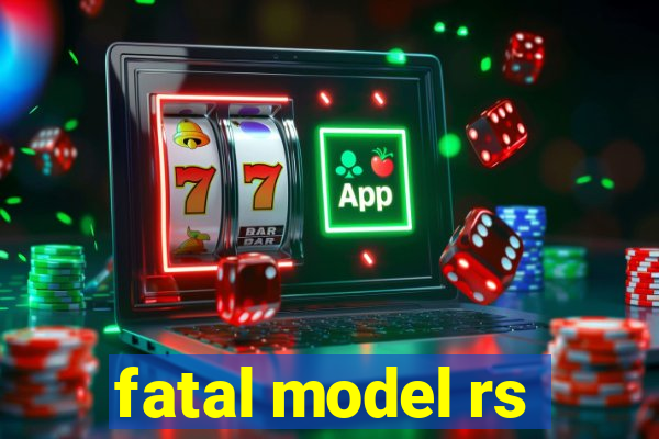 fatal model rs