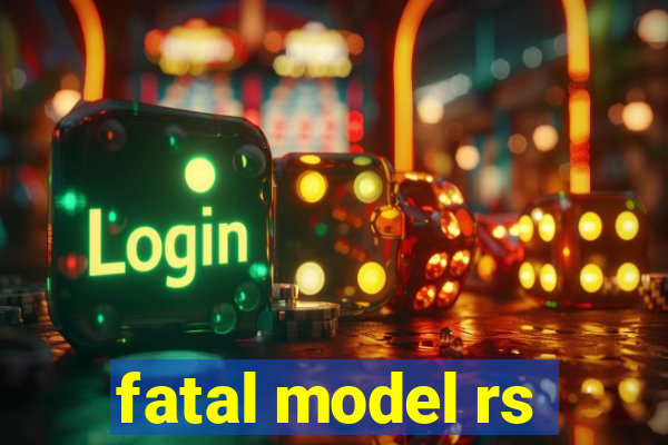 fatal model rs