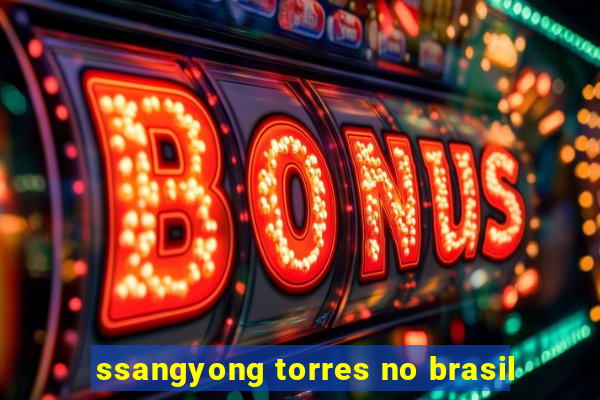 ssangyong torres no brasil