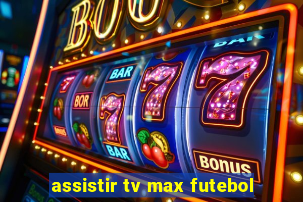 assistir tv max futebol