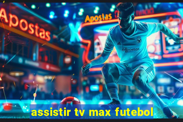 assistir tv max futebol