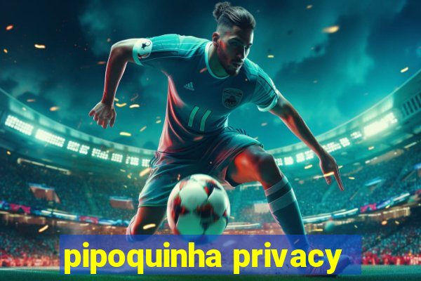 pipoquinha privacy