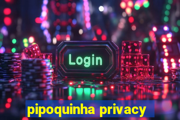 pipoquinha privacy