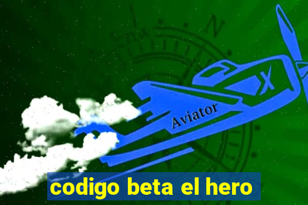 codigo beta el hero