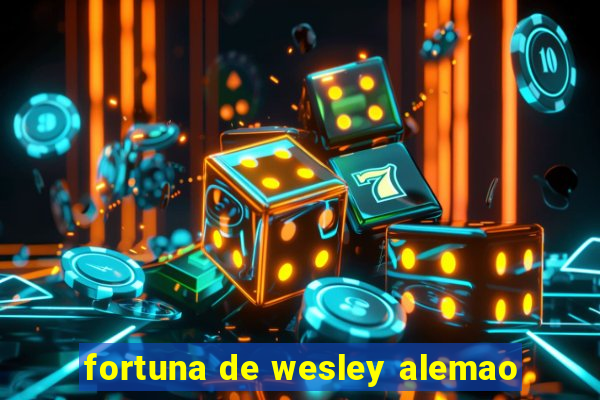 fortuna de wesley alemao