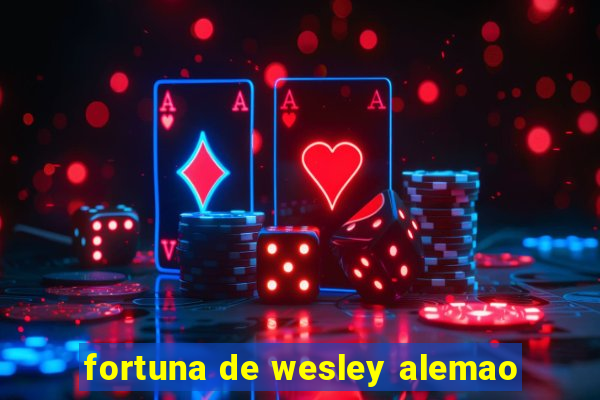 fortuna de wesley alemao