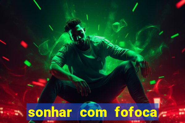 sonhar com fofoca jogo do bicho