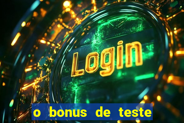 o bonus de teste é apenas para jogar