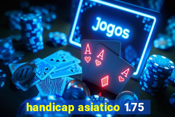 handicap asiatico 1.75