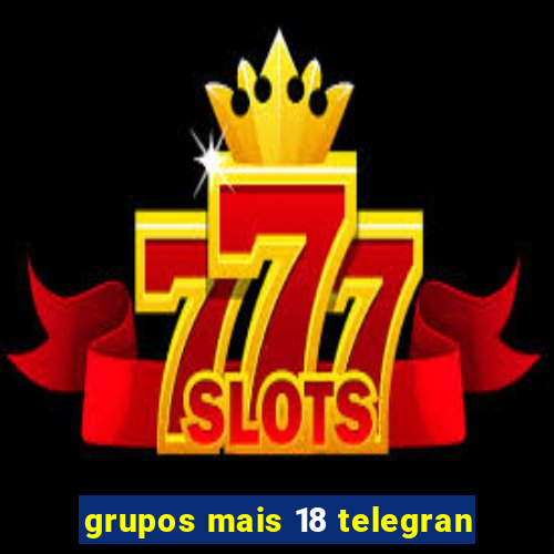 grupos mais 18 telegran