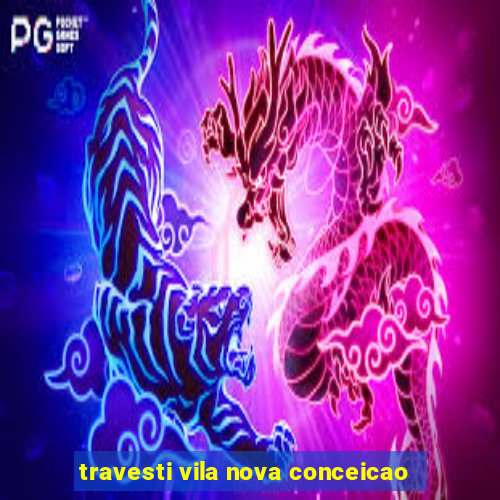 travesti vila nova conceicao