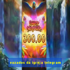 vazados da igreja telegram