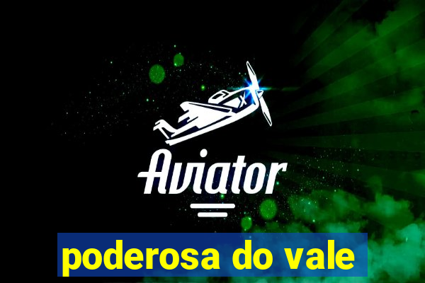 poderosa do vale