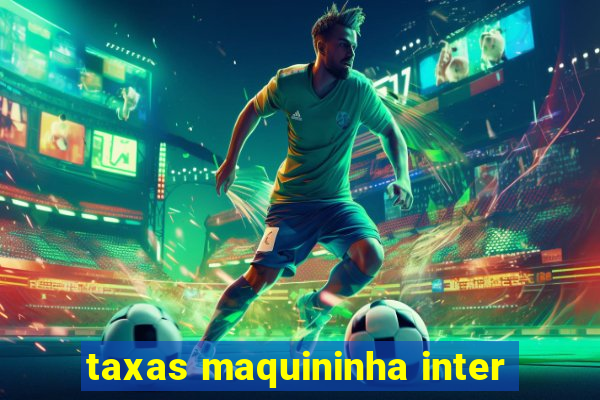 taxas maquininha inter