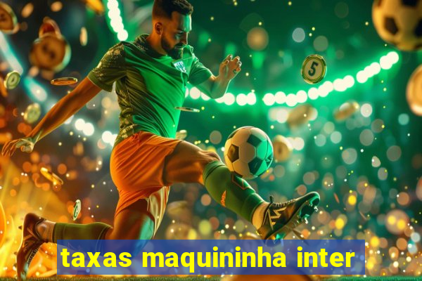 taxas maquininha inter