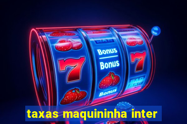 taxas maquininha inter