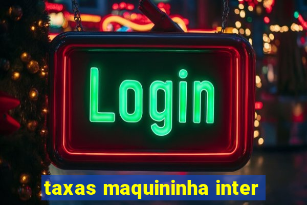 taxas maquininha inter