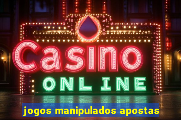 jogos manipulados apostas