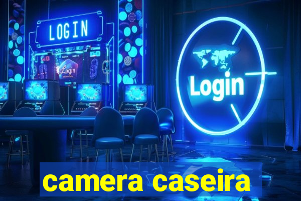 camera caseira