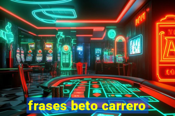 frases beto carrero