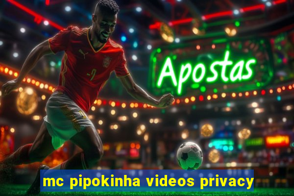 mc pipokinha videos privacy