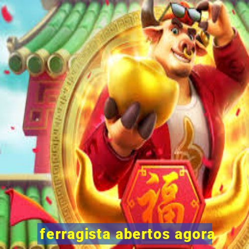 ferragista abertos agora