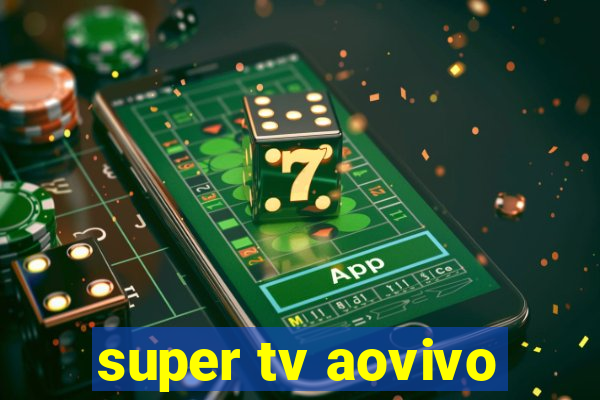 super tv aovivo