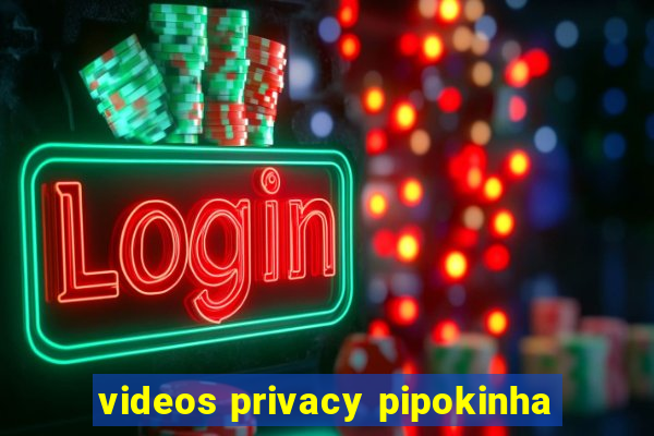 videos privacy pipokinha