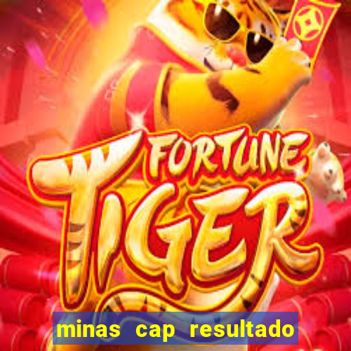 minas cap resultado de hoje