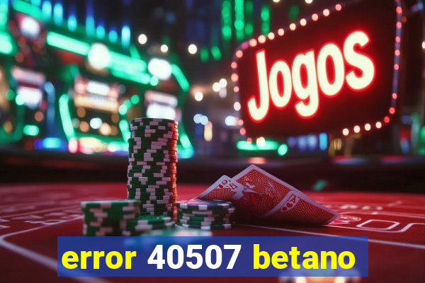 error 40507 betano