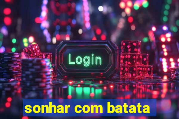 sonhar com batata