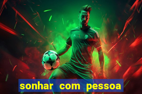 sonhar com pessoa falsa no jogo do bicho