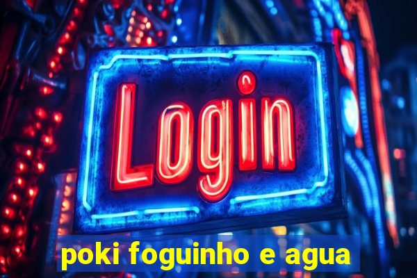 poki foguinho e agua