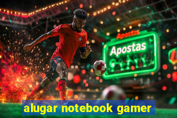 alugar notebook gamer